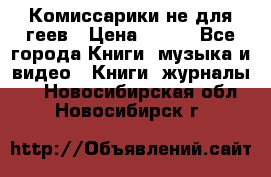 Комиссарики не для геев › Цена ­ 200 - Все города Книги, музыка и видео » Книги, журналы   . Новосибирская обл.,Новосибирск г.